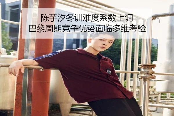 陈芋汐冬训难度系数上调 巴黎周期竞争优势面临多维考验